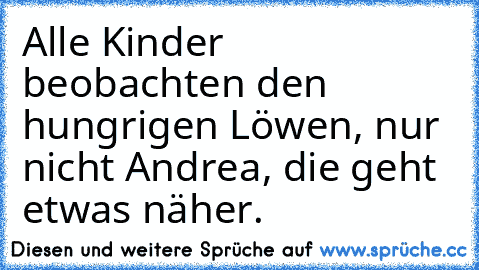 Alle Kinder beobachten den hungrigen Löwen, nur nicht Andrea, die geht etwas näher.