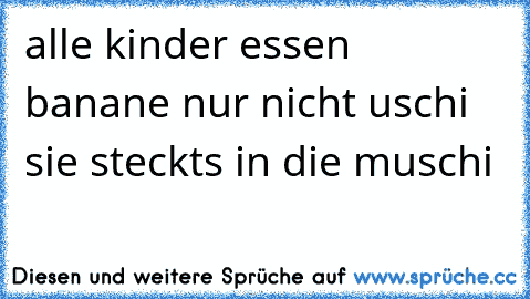 alle kinder essen banane nur nicht uschi sie steckts in die muschi