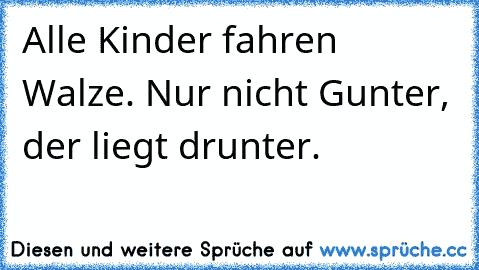 Alle Kinder fahren Walze. Nur nicht Gunter, der liegt drunter.