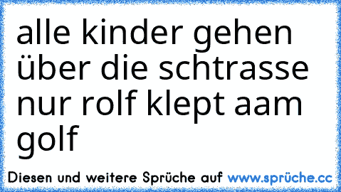 alle kinder gehen über die schtrasse nur rolf klept aam golf