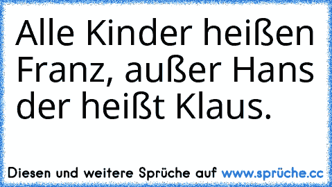 Alle Kinder heißen Franz, außer Hans der heißt Klaus.