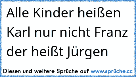 Alle Kinder heißen Karl nur nicht Franz der heißt Jürgen