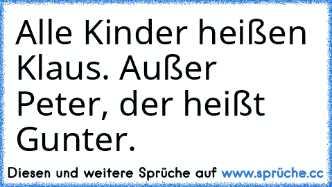 Alle Kinder heißen Klaus. Außer Peter, der heißt Gunter.