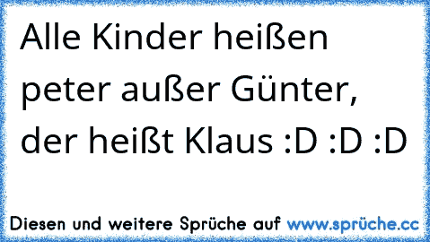 Alle Kinder heißen peter außer Günter, der heißt Klaus :D :D :D