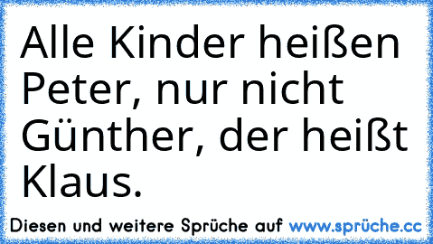 Alle Kinder heißen Peter, nur nicht Günther, der heißt Klaus.