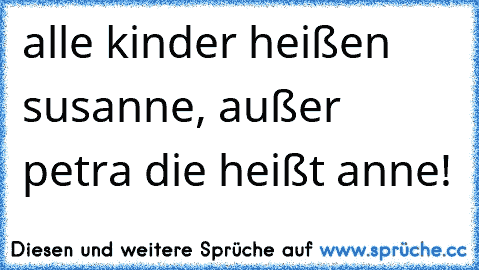 alle kinder heißen susanne, außer petra die heißt anne!