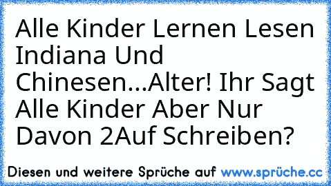 Alle Kinder Lernen Lesen Indiana Und Chinesen...
Alter! Ihr Sagt Alle Kinder Aber Nur Davon 2
Auf Schreiben?