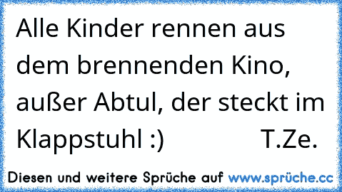 Alle Kinder rennen aus dem brennenden Kino, außer Abtul, der steckt im Klappstuhl :)               T.Ze.