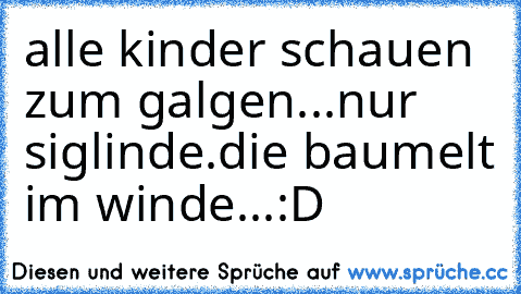 alle kinder schauen zum galgen...
nur siglinde.
die baumelt im winde...
:D