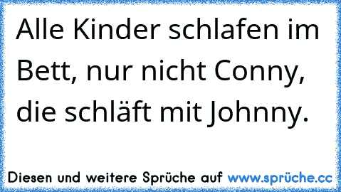 Alle Kinder schlafen im Bett, nur nicht Conny, die schläft mit Johnny.