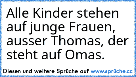 Alle Kinder stehen auf junge Frauen, ausser Thomas, der steht auf Omas.