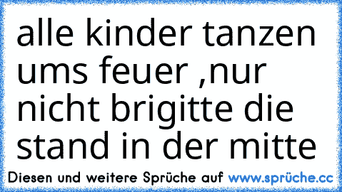 alle kinder tanzen ums feuer ,nur nicht brigitte die stand in der mitte