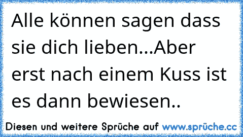 Alle können sagen dass sie dich lieben...Aber erst nach einem Kuss ist es dann bewiesen..