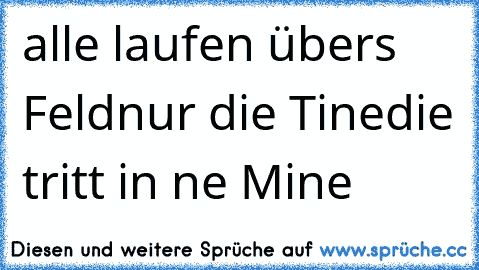 alle laufen übers Feld
nur die Tine
die tritt in ne Mine