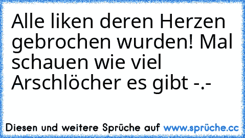 Alle liken deren Herzen gebrochen wurden! Mal schauen wie viel Arschlöcher es gibt -.-