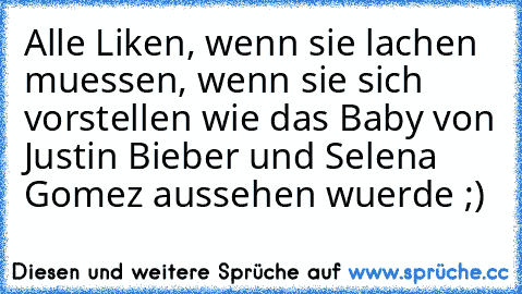 Alle Liken, wenn sie lachen muessen, wenn sie sich vorstellen wie das Baby von Justin Bieber und Selena Gomez aussehen wuerde ;)