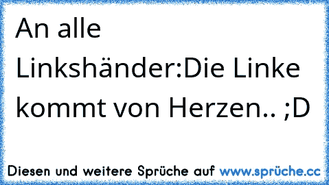 An alle Linkshänder:
Die Linke kommt von Herzen.. ;D ♥