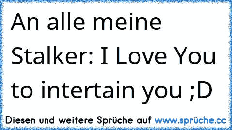 An alle meine Stalker: I Love You to intertain you ;D