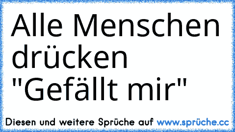 Alle Menschen drücken "Gefällt mir"