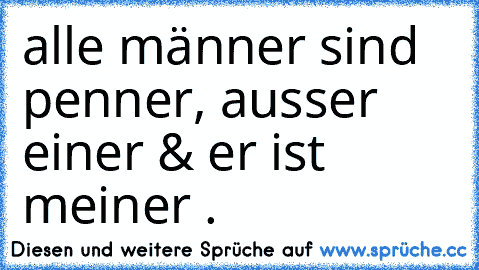 alle männer sind penner, ausser einer & er ist meiner . ♥