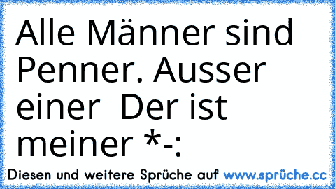 Alle Männer sind Penner. Ausser einer → Der ist meiner *-: ♥