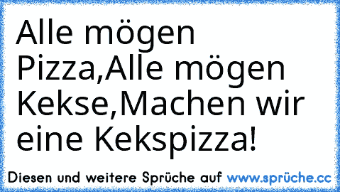 Alle mögen Pizza,
Alle mögen Kekse,
Machen wir eine Kekspizza!