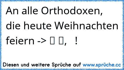 An alle Orthodoxen, die heute Weihnachten feiern -> МИР БОЖЈИ, ХРИСТОС СЕ﻿ РОДИ! 