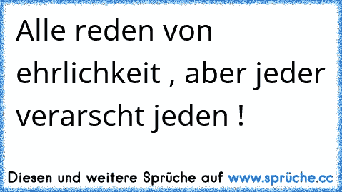 Alle reden von ehrlichkeit , aber jeder verarscht jeden !