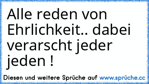 Alle reden von Ehrlichkeit.. dabei verarscht jeder jeden !