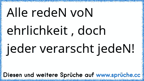 Alle redeN voN ehrlichkeit , doch jeder verarscht jedeN!