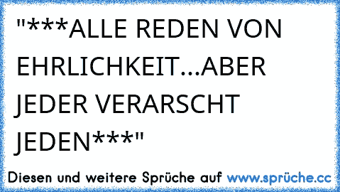 "***ALLE REDEN VON EHRLICHKEIT...ABER JEDER VERARSCHT JEDEN***"