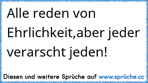 Alle reden von Ehrlichkeit,aber jeder verarscht jeden!