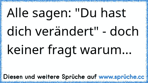 Alle sagen: "Du hast dich verändert" - doch keiner fragt warum...