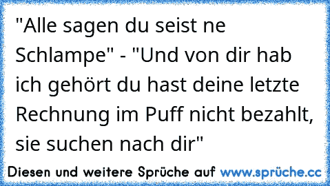 "Alle sagen du seist ne Schlampe" - "Und von dir hab ich gehört du hast deine letzte Rechnung im Puff nicht bezahlt, sie suchen nach dir"