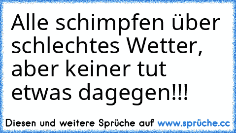 Alle schimpfen über schlechtes Wetter, aber keiner tut etwas dagegen!!!