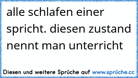 alle schlafen einer spricht. diesen zustand nennt man unterricht