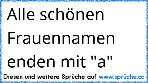 Alle schönen Frauennamen enden mit "a"