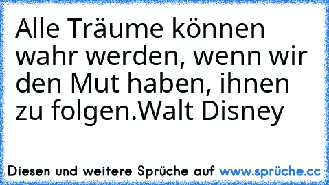 Alle Träume können wahr werden, wenn wir den Mut haben, ihnen zu folgen.
Walt Disney