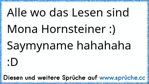 Alle wo das Lesen sind Mona Hornsteiner :) Saymyname hahahaha :D