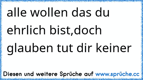 alle wollen das du ehrlich bist,doch glauben tut dir keiner