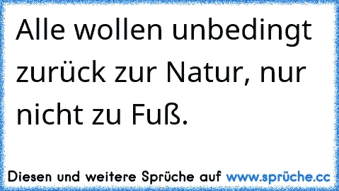 Alle wollen unbedingt zurück zur Natur, nur nicht zu Fuß.