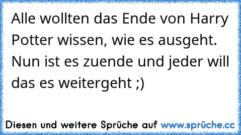 Alle wollten das Ende von Harry Potter wissen, wie es ausgeht. Nun ist es zuende und jeder will das es weitergeht ;)