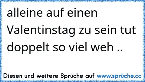 alleine auf einen Valentinstag zu sein tut doppelt so viel weh ..