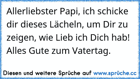 Allerliebster Papi, ich schicke dir dieses Lächeln, um Dir zu zeigen, wie Lieb ich Dich hab! Alles Gute zum Vatertag.