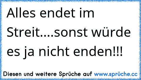 Alles endet im Streit....sonst würde es ja nicht enden!!!