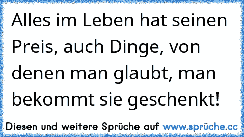 Alles im Leben hat seinen Preis, auch Dinge, von denen man glaubt, man bekommt sie geschenkt!