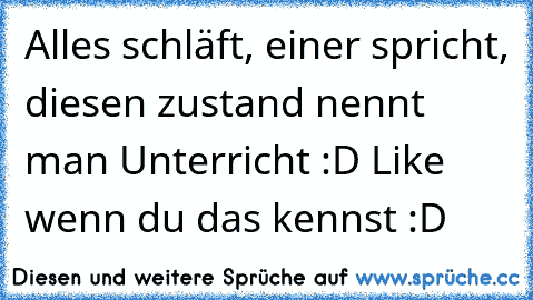 Alles schläft, einer spricht, diesen zustand nennt man Unterricht :D 
Like wenn du das kennst :D ♥