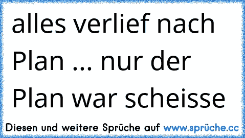 alles verlief nach Plan ... nur der Plan war scheisse  ☆