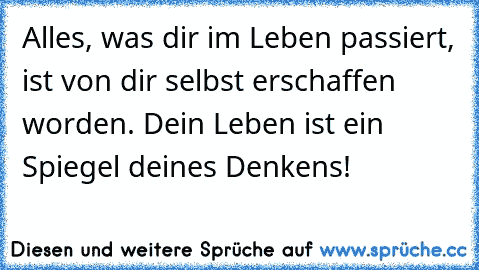 Alles, was dir im Leben passiert, ist von dir selbst erschaffen worden. Dein Leben ist ein Spiegel deines Denkens!