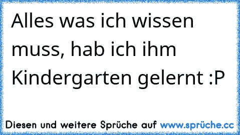 Alles was ich wissen muss, hab ich ihm Kindergarten gelernt :P